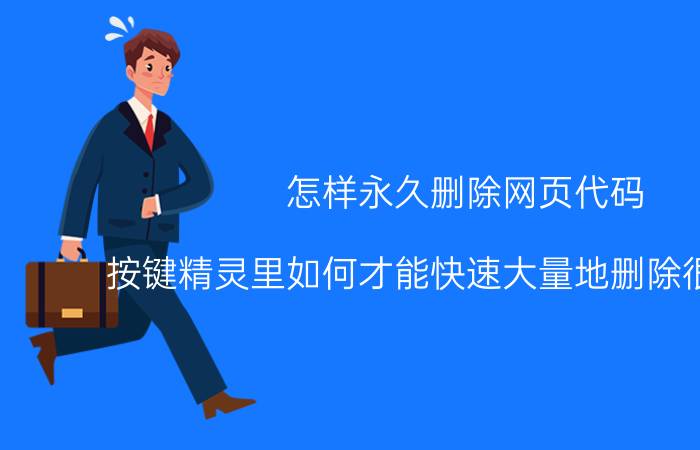 怎样永久删除网页代码 按键精灵里如何才能快速大量地删除很多语句？